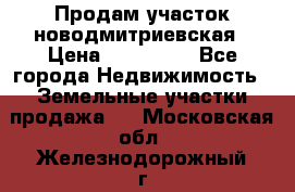 Продам участок новодмитриевская › Цена ­ 530 000 - Все города Недвижимость » Земельные участки продажа   . Московская обл.,Железнодорожный г.